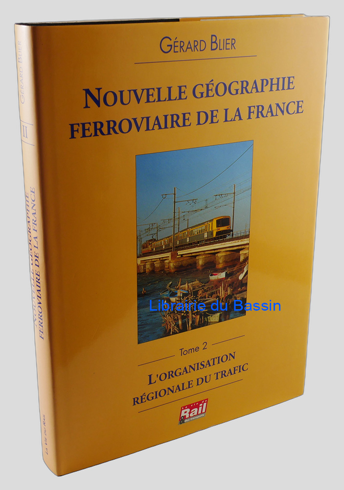 Nouvelle géographie ferroviaire de la France Tome II L'organisation régionale du trafic