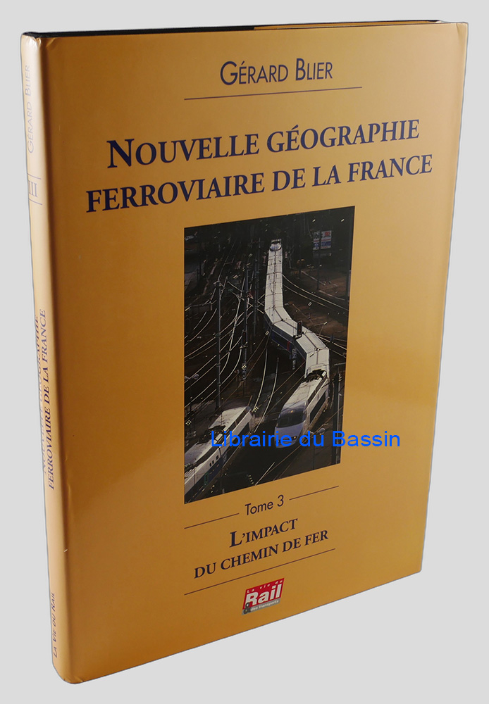 Nouvelle géographie ferroviaire de la France Tome III L'impact du chemin de fer
